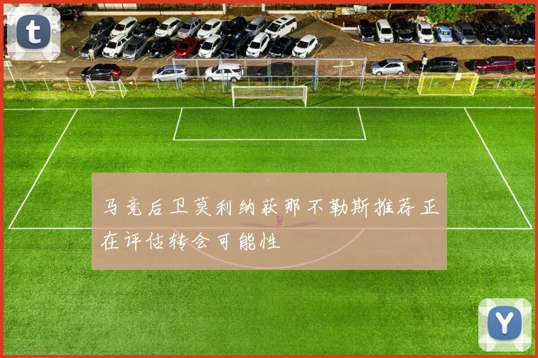 马竞后卫莫利纳获那不勒斯推荐正在评估转会可能性