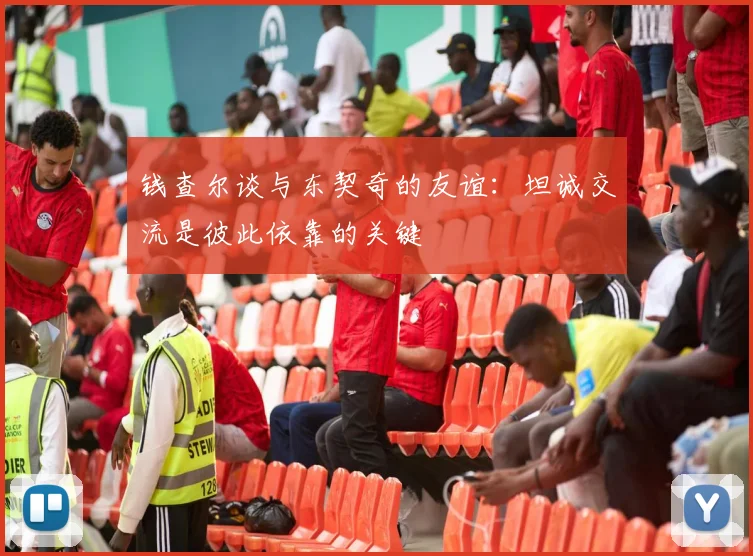 钱查尔谈与东契奇的友谊：坦诚交流是彼此依靠的关键