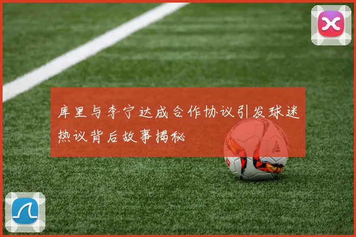 库里与李宁达成合作协议引发球迷热议背后故事揭秘