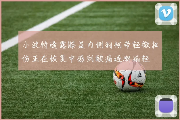小波特透露膝盖内侧副韧带轻微扭伤正在恢复中感到酸痛逐渐减轻