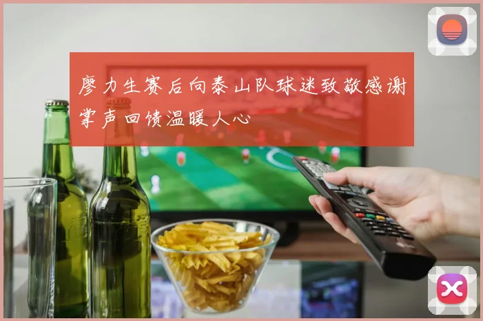 廖力生赛后向泰山队球迷致敬感谢掌声回馈温暖人心