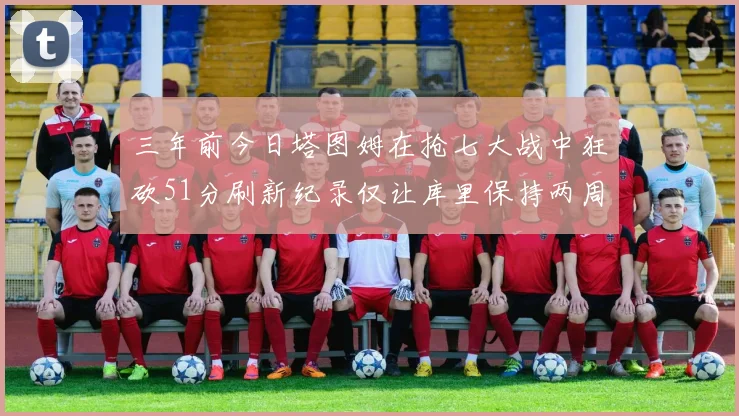 三年前今日塔图姆在抢七大战中狂砍51分刷新纪录仅让库里保持两周