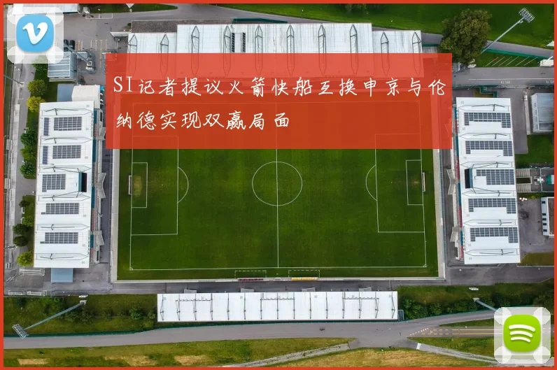 SI记者提议火箭快船互换申京与伦纳德实现双赢局面