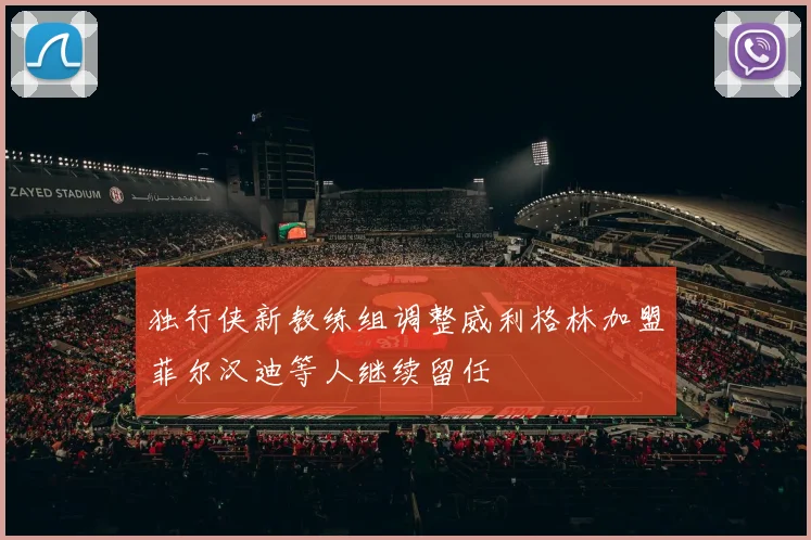 独行侠新教练组调整威利格林加盟菲尔汉迪等人继续留任