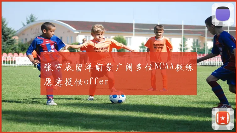 张宇辰留洋前景广阔多位NCAA教练愿意提供offer
