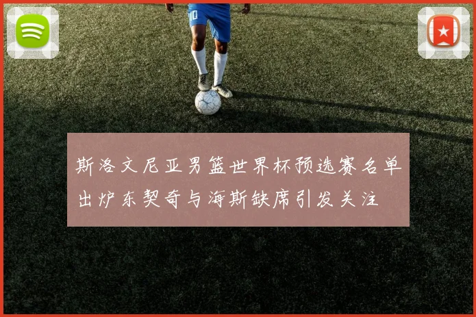 斯洛文尼亚男篮世界杯预选赛名单出炉东契奇与海斯缺席引发关注