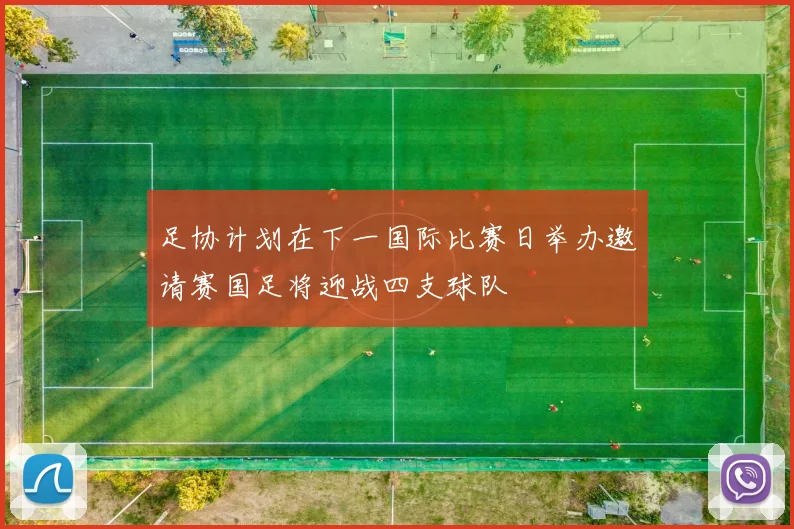 足协计划在下一国际比赛日举办邀请赛国足将迎战四支球队