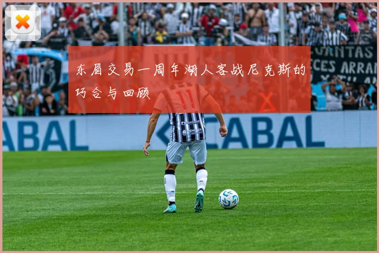 东眉交易一周年湖人客战尼克斯的巧合与回顾