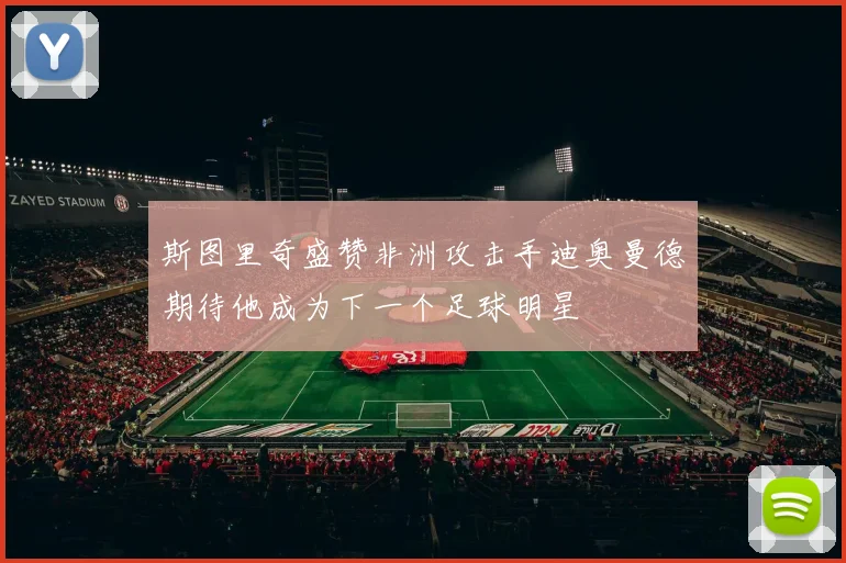 斯图里奇盛赞非洲攻击手迪奥曼德期待他成为下一个足球明星