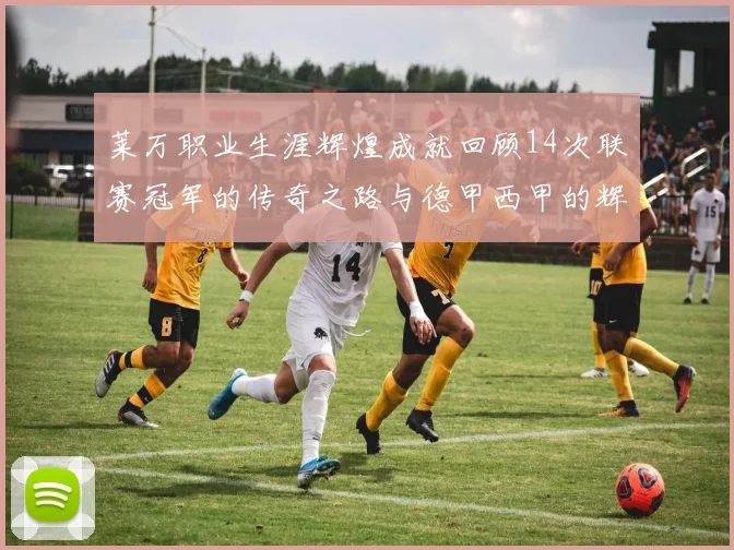 莱万职业生涯辉煌成就回顾14次联赛冠军的传奇之路与德甲西甲的辉煌历程