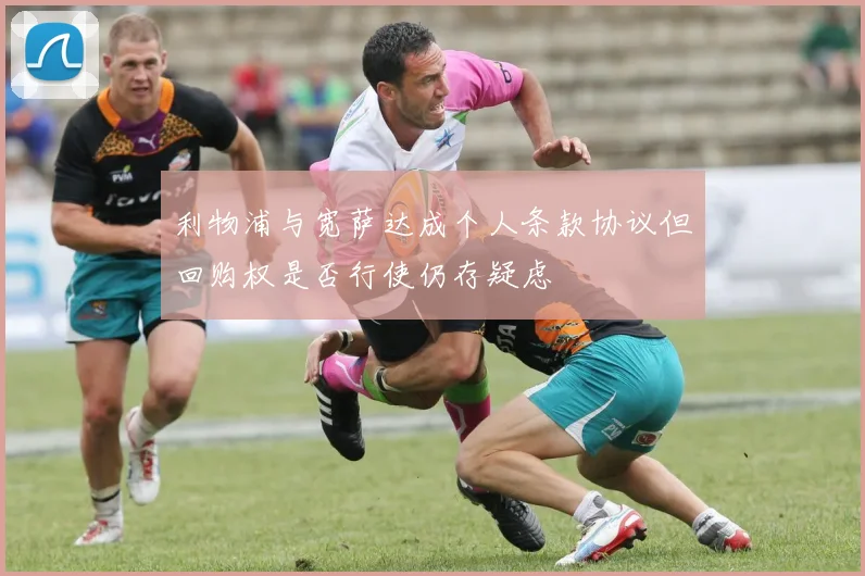 利物浦与宽萨达成个人条款协议但回购权是否行使仍存疑虑